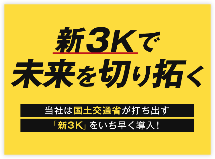 新3Kで未来を切り拓く。当社は国土交通省が打ち出す、「新3K」をいち早く導入